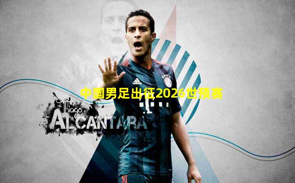 中国男足出征2026世预赛