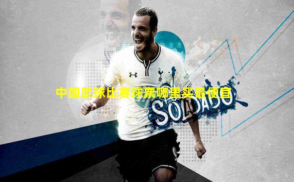 中国足球比赛球票哪里买最便宜