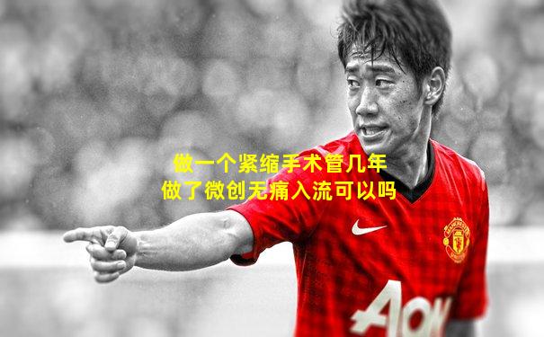 做一个紧缩手术管几年做了微创无痛入流可以吗