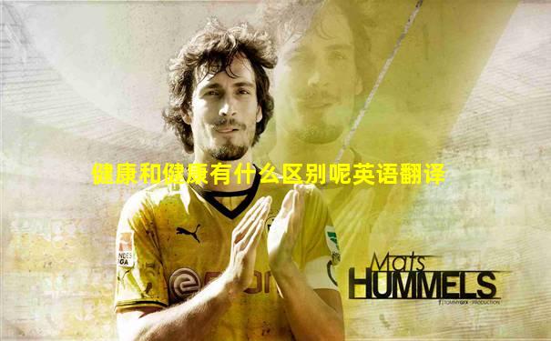 健康和健康有什么区别呢英语翻译