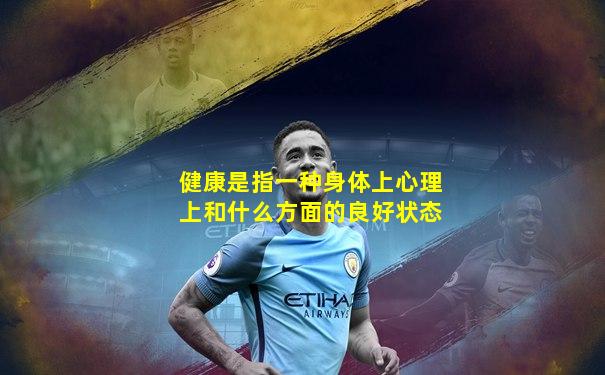 健康是指一种身体上心理上和什么方面的良好状态