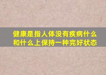 健康是指人体没有疾病什么和什么上保持一种完好状态