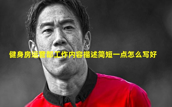 健身房运营部工作内容描述简短一点怎么写好