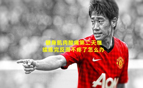 健身肌肉酸痛第二天继续练完反而不疼了怎么办