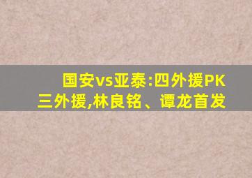国安vs亚泰:四外援PK三外援,林良铭、谭龙首发