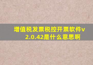 增值税发票税控开票软件v2.0.42是什么意思啊