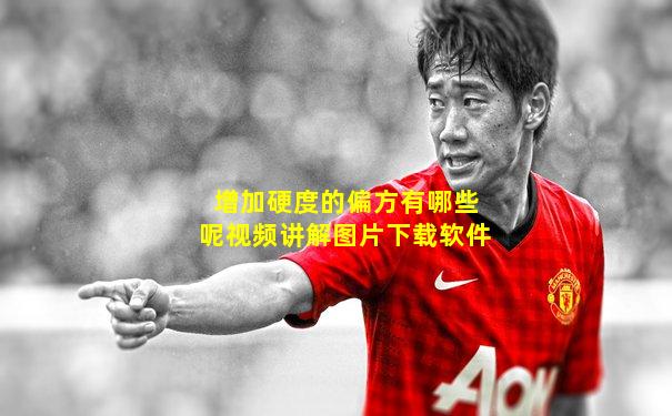 增加硬度的偏方有哪些呢视频讲解图片下载软件