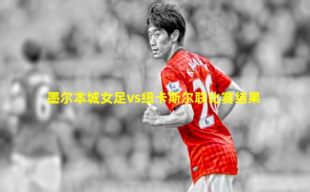 墨尔本城女足vs纽卡斯尔联比赛结果