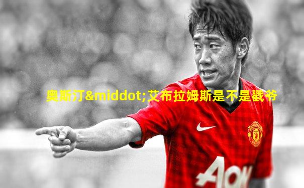 奥斯汀·艾布拉姆斯是不是戳爷