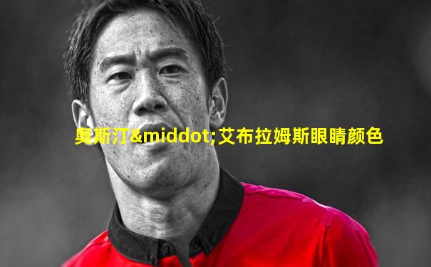 奥斯汀·艾布拉姆斯眼睛颜色