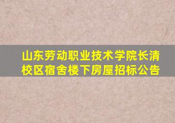山东劳动职业技术学院长清校区宿舍楼下房屋招标公告