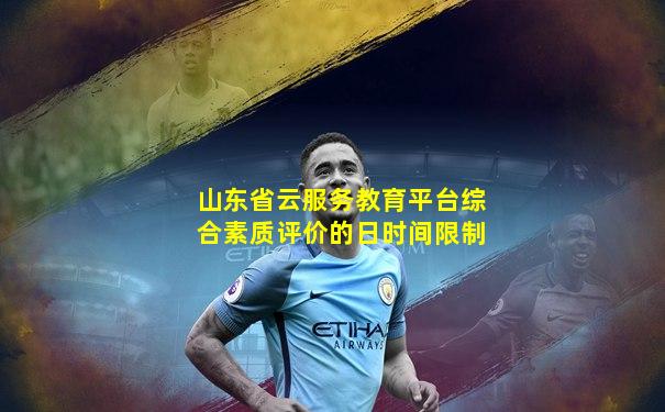 山东省云服务教育平台综合素质评价的日时间限制