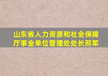山东省人力资源和社会保障厅事业单位管理处处长邢军
