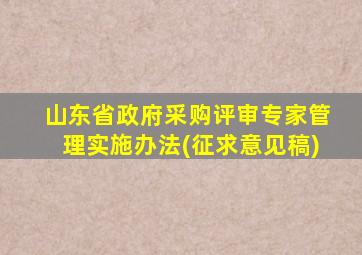山东省政府采购评审专家管理实施办法(征求意见稿)