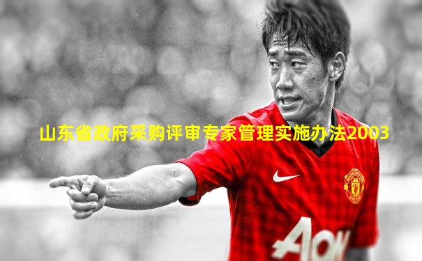 山东省政府采购评审专家管理实施办法2003