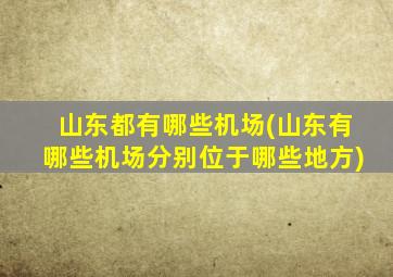 山东都有哪些机场(山东有哪些机场分别位于哪些地方)
