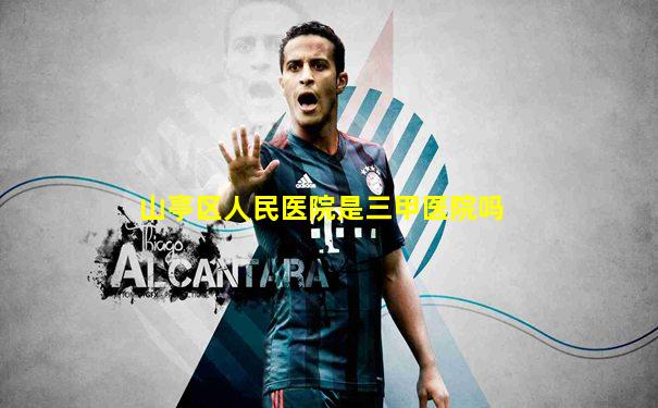 山亭区人民医院是三甲医院吗