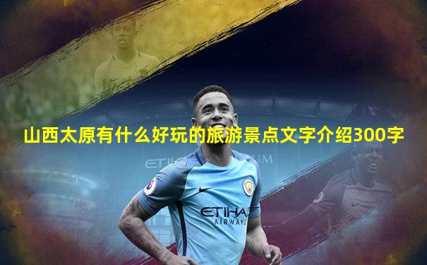山西太原有什么好玩的旅游景点文字介绍300字