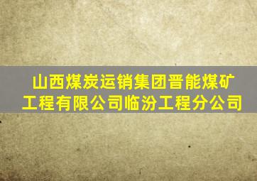 山西煤炭运销集团晋能煤矿工程有限公司临汾工程分公司