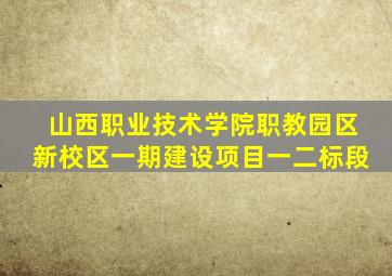 山西职业技术学院职教园区新校区一期建设项目一二标段