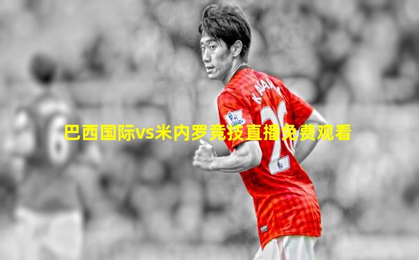 巴西国际vs米内罗竞技直播免费观看