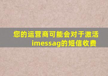 您的运营商可能会对于激活imessag的短信收费