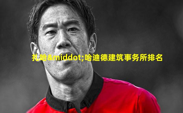 扎哈·哈迪德建筑事务所排名
