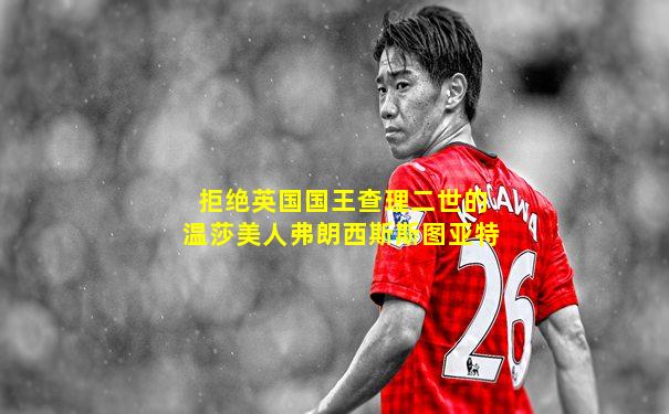 拒绝英国国王查理二世的温莎美人弗朗西斯斯图亚特