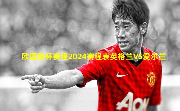 欧国联杯赛程2024赛程表英格兰VS爱尔兰