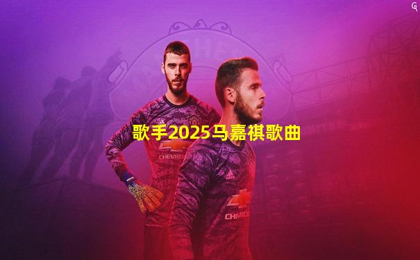 歌手2025马嘉祺歌曲