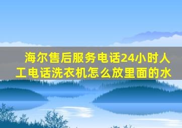 海尔售后服务电话24小时人工电话洗衣机怎么放里面的水