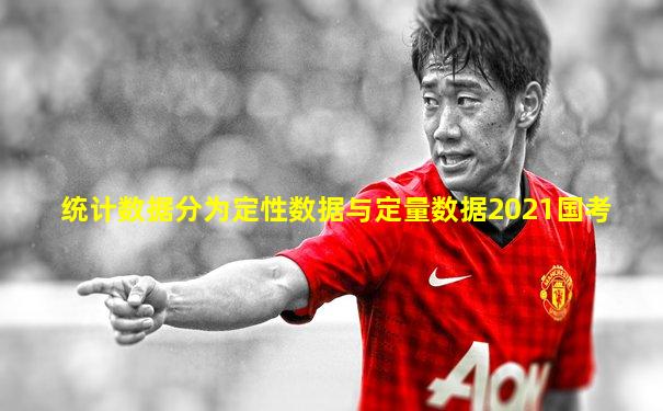 统计数据分为定性数据与定量数据2021国考