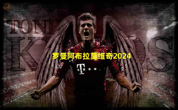 罗曼阿布拉莫维奇2024