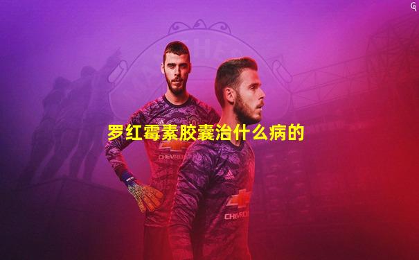 罗红霉素胶囊治什么病的