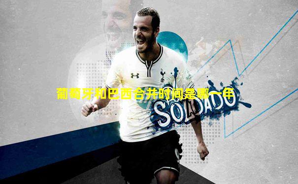葡萄牙和巴西合并时间是哪一年