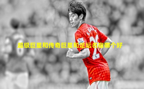 超级巨星和传奇巨星和足坛名宿哪个好