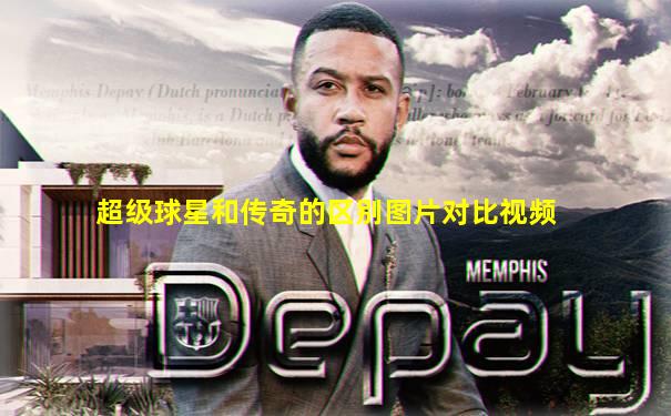 超级球星和传奇的区别图片对比视频