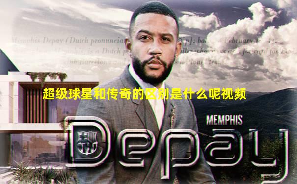 超级球星和传奇的区别是什么呢视频