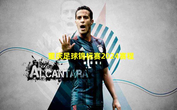 重庆足球锦标赛2024赛程