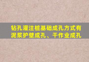 钻孔灌注桩基础成孔方式有泥浆护壁成孔、干作业成孔