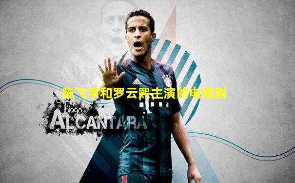 陈飞宇和罗云熙主演的电视剧